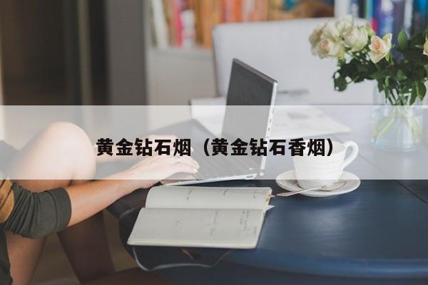 黄金钻石烟(黄金钻石香烟)