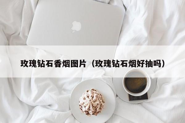 玫瑰钻石香烟图片(玫瑰钻石烟好抽吗)