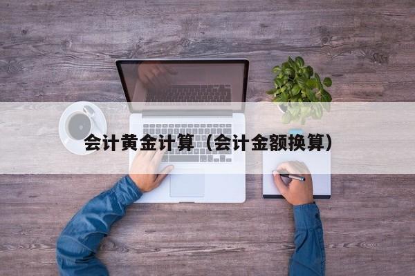 会计黄金计算(会计金额换算)