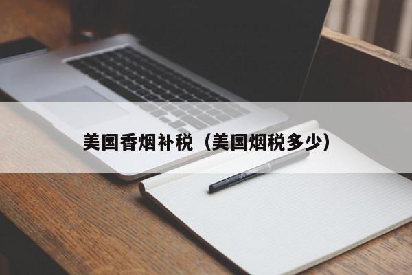 美国香烟补税(美国烟税多少)