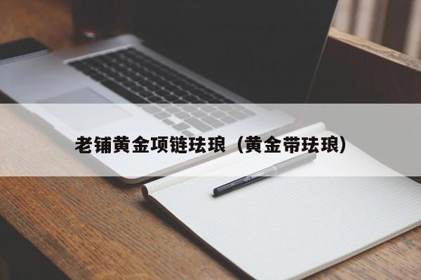 老铺黄金项链珐琅(黄金带珐琅)