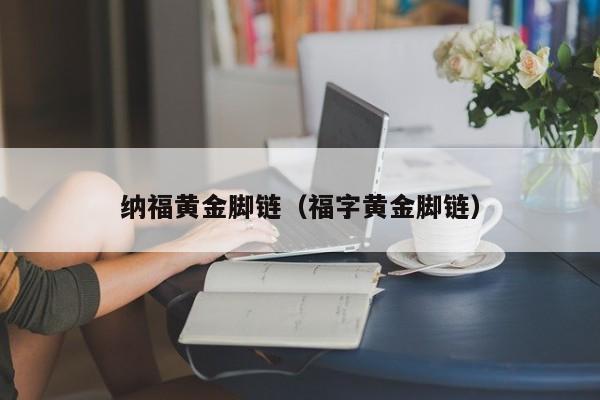 纳福黄金脚链(福字黄金脚链)