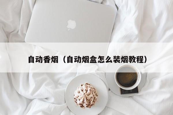 自动香烟(自动烟盒怎么装烟教程)
