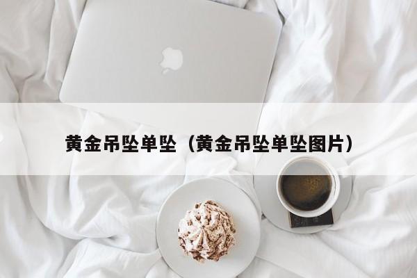 黄金吊坠单坠(黄金吊坠单坠图片)