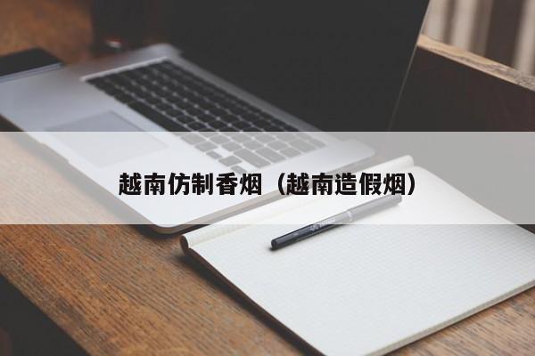 越南仿制香烟(越南造假烟)