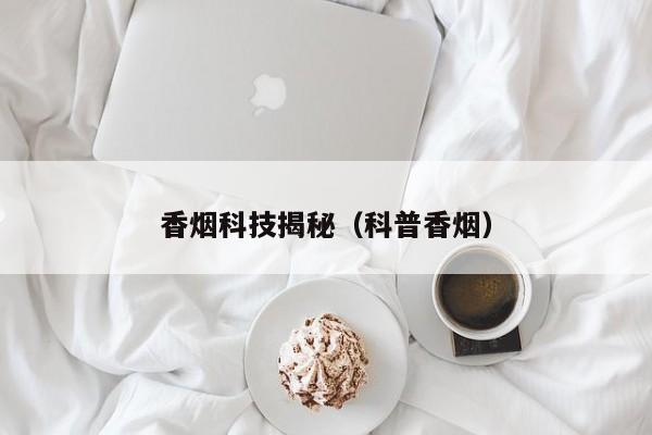 香烟科技揭秘(科普香烟)