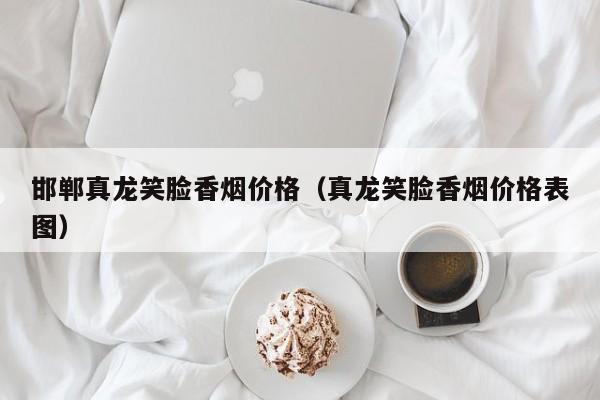 邯郸真龙笑脸香烟价格(真龙笑脸香烟价格表图)