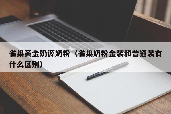 雀巢黄金奶源奶粉(雀巢奶粉金装和普通装有什么区别)