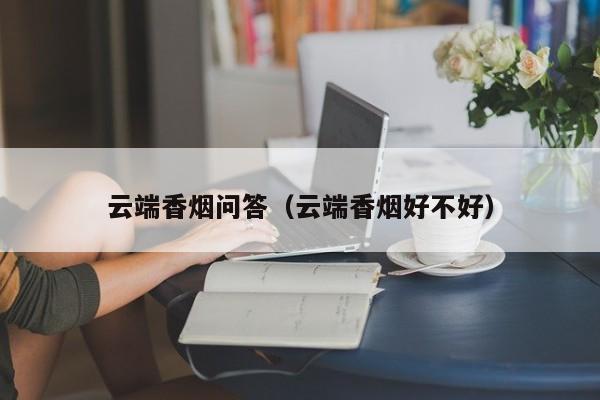 云端香烟问答(云端香烟好不好)