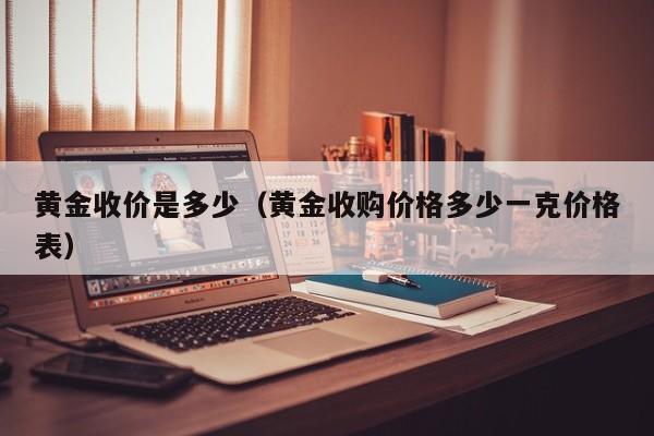 黄金收价是多少(黄金收购价格多少一克价格表)
