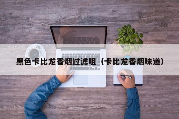 黑色卡比龙香烟过滤咀(卡比龙香烟味道)