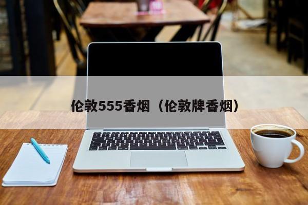 伦敦555香烟(伦敦牌香烟)