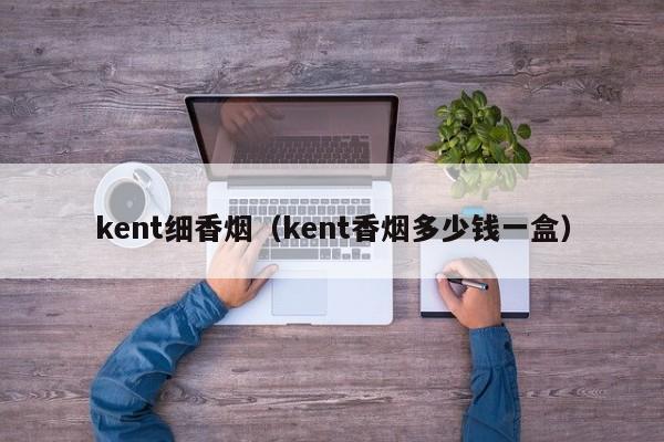 kent细香烟(kent香烟多少钱一盒)