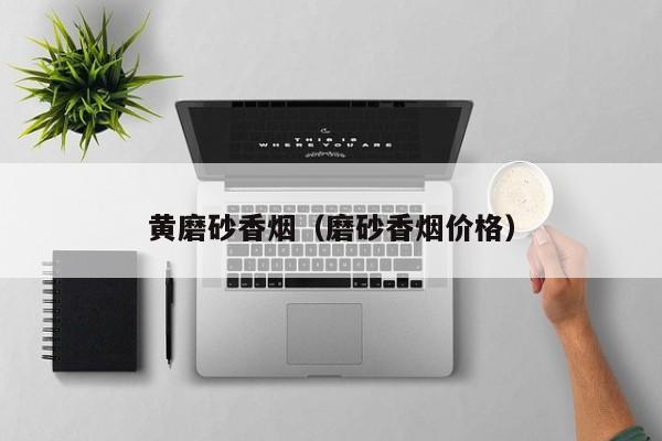 黄磨砂香烟(磨砂香烟价格)