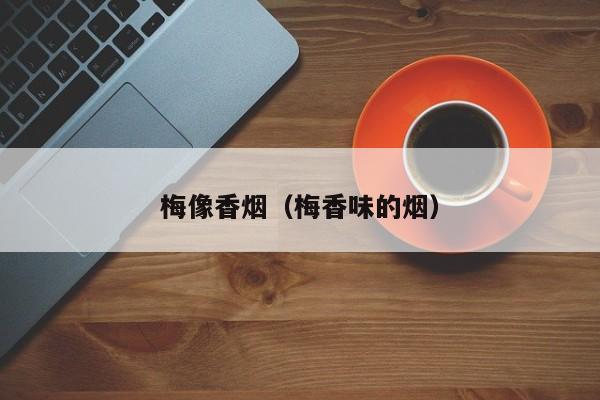 梅像香烟(梅香味的烟)