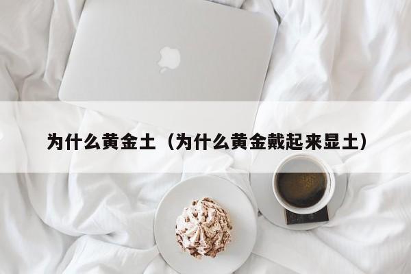 为什么黄金土(为什么黄金戴起来显土)
