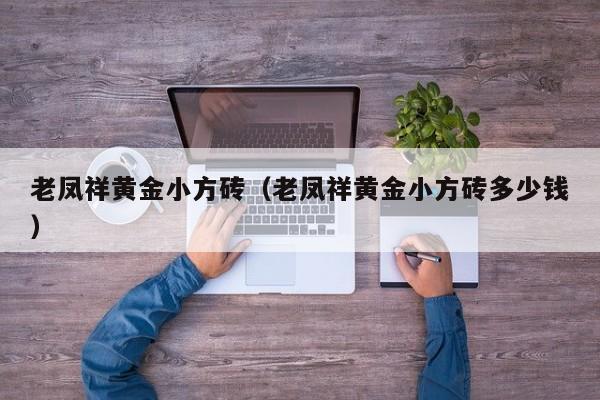 老凤祥黄金小方砖(老凤祥黄金小方砖多少钱)