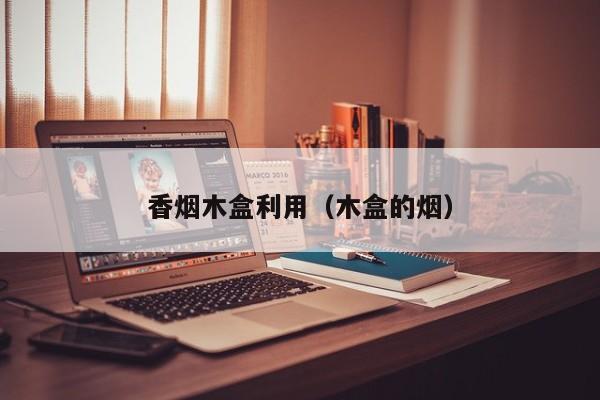 香烟木盒利用(木盒的烟)