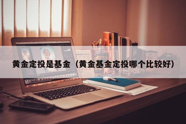 黄金定投是基金(黄金基金定投哪个比较好)