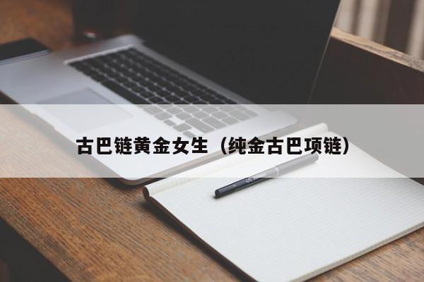 古巴链黄金女生(纯金古巴项链)