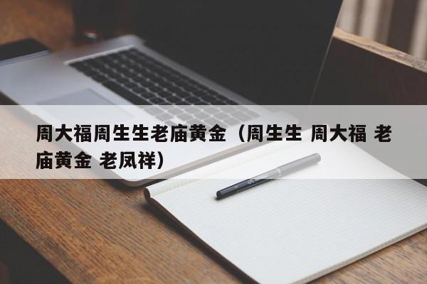 周大福周生生老庙黄金(周生生 周大福 老庙黄金 老凤祥)