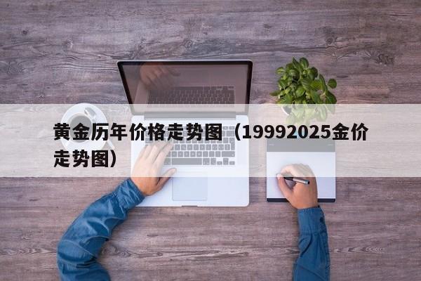 黄金历年价格走势图(19992025金价走势图)