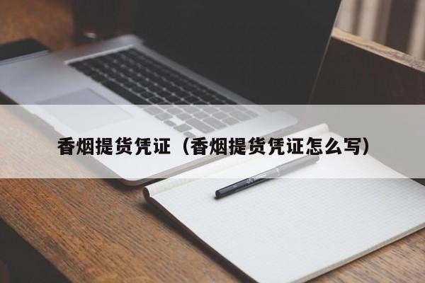 香烟提货凭证(香烟提货凭证怎么写)