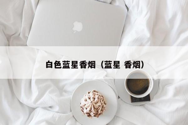 白色蓝星香烟(蓝星 香烟)