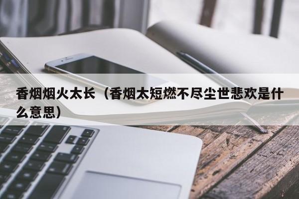 香烟烟火太长(香烟太短燃不尽尘世悲欢是什么意思)