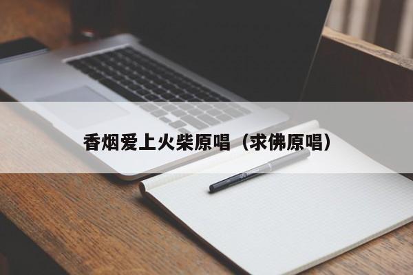香烟爱上火柴原唱(求佛原唱)