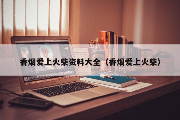 香烟爱上火柴资料大全(香烟爱上火柴)