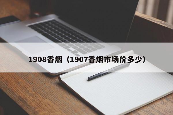 1908香烟(1907香烟市场价多少)