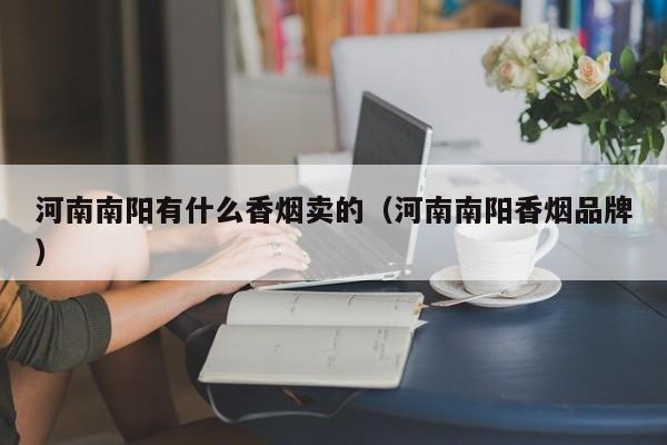 河南南阳有什么香烟卖的(河南南阳香烟品牌)