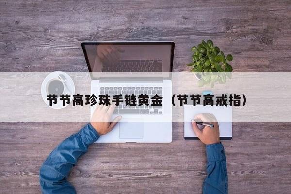 节节高珍珠手链黄金(节节高戒指)