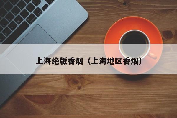 上海绝版香烟(上海地区香烟)