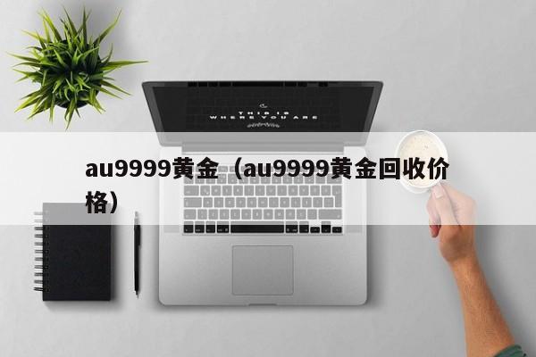 au9999黄金(au9999黄金回收价格)