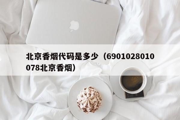 北京香烟代码是多少(6901028010078北京香烟)