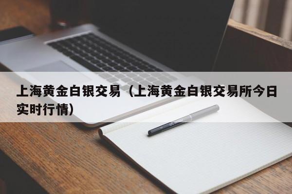 上海黄金白银交易(上海黄金白银交易所今日实时行情)