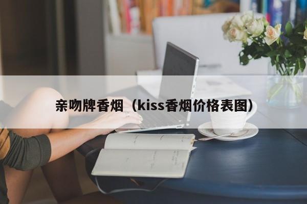 亲吻牌香烟(kiss香烟价格表图)
