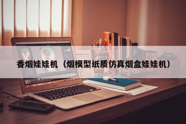 香烟娃娃机(烟模型纸质仿真烟盒娃娃机)