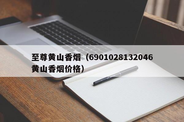 至尊黄山香烟(6901028132046黄山香烟价格)