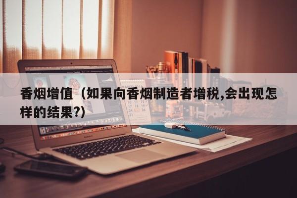 香烟增值(如果向香烟制造者增税,会出现怎样的结果?)
