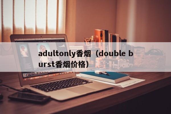 adultonly香烟(double burst香烟价格)