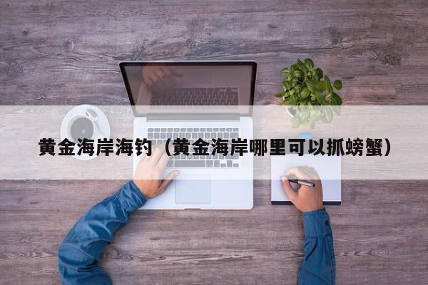黄金海岸海钓(黄金海岸哪里可以抓螃蟹)