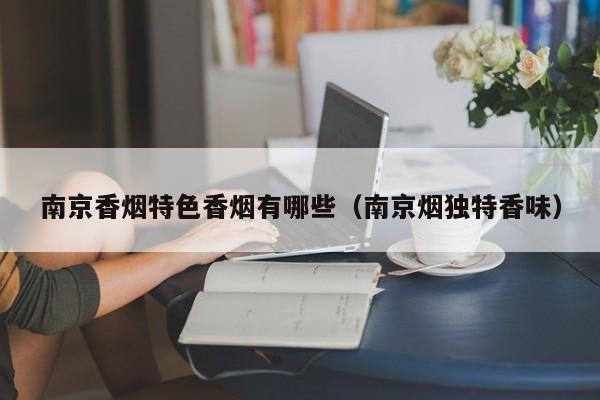 南京香烟特色香烟有哪些(南京烟独特香味)