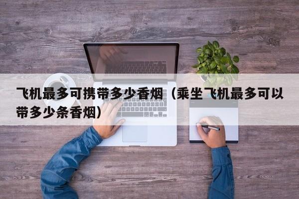 飞机最多可携带多少香烟(乘坐飞机最多可以带多少条香烟)