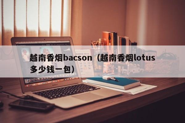 越南香烟bacson(越南香烟lotus多少钱一包)