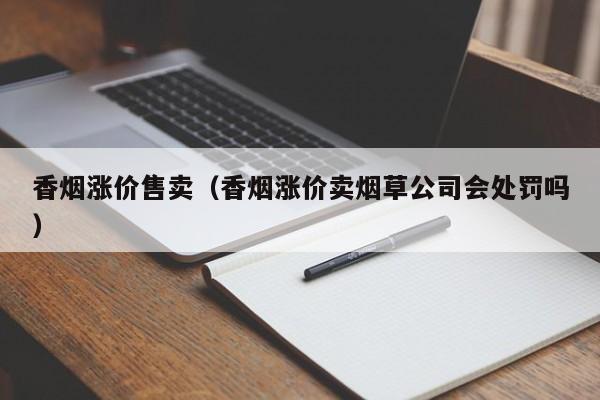 香烟涨价售卖(香烟涨价卖烟草公司会处罚吗)