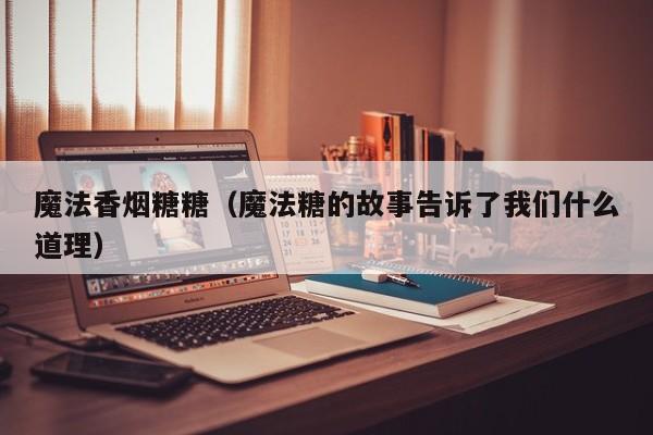 魔法香烟糖糖(魔法糖的故事告诉了我们什么道理)