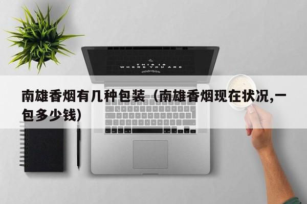 南雄香烟有几种包装(南雄香烟现在状况,一包多少钱)